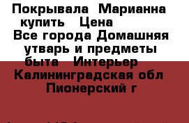 Покрывала «Марианна» купить › Цена ­ 1 000 - Все города Домашняя утварь и предметы быта » Интерьер   . Калининградская обл.,Пионерский г.